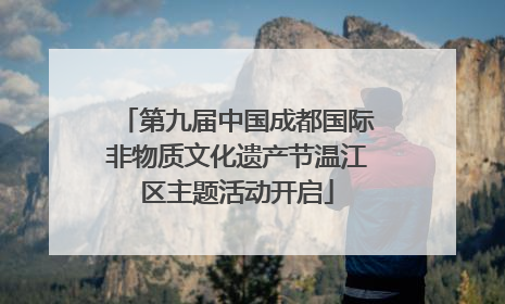 第九届中国成都国际非物质文化遗产节温江区主题活动开启