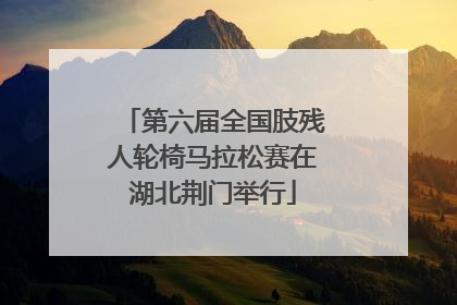 第六届全国肢残人轮椅马拉松赛在湖北荆门举行