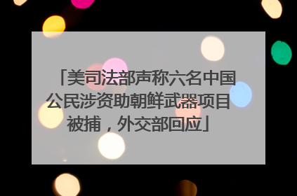 美司法部声称六名中国公民涉资助朝鲜武器项目被捕，外交部回应
