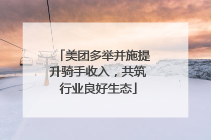 美团多举并施提升骑手收入，共筑行业良好生态
