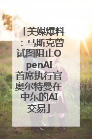 美媒爆料：马斯克曾试图阻止OpenAI首席执行官奥尔特曼在中东的AI交易