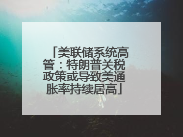 美联储系统高管：特朗普关税政策或导致美通胀率持续居高