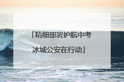 精细部署护航中考 冰城公安在行动