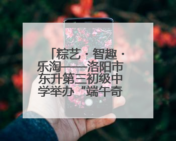 粽艺・智趣・乐淘——洛阳市东升第三初级中学举办“端午奇妙游”活动