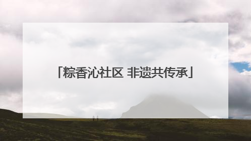 粽香沁社区 非遗共传承
