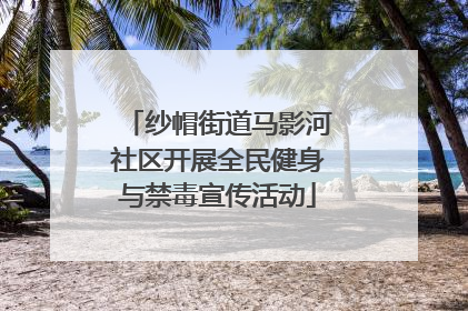 纱帽街道马影河社区开展全民健身与禁毒宣传活动