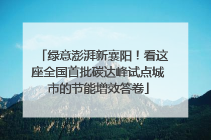 绿意澎湃新襄阳！看这座全国首批碳达峰试点城市的节能增效答卷