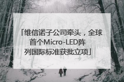 维信诺子公司牵头，全球首个Micro-LED阵列国际标准获批立项