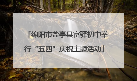 绵阳市盐亭县富驿初中举行“五四”庆祝主题活动