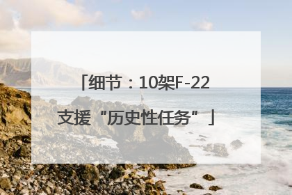 细节：10架F-22支援“历史性任务”