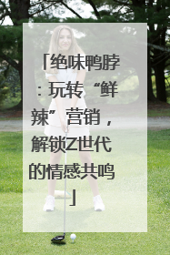 绝味鸭脖：玩转“鲜辣”营销，解锁Z世代的情感共鸣