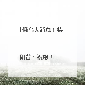 俄乌大消息！特朗普：祝贺！