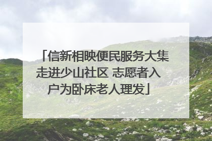 信新相映便民服务大集走进少山社区 志愿者入户为卧床老人理发