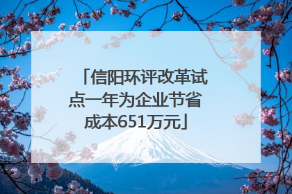 信阳环评改革试点一年为企业节省成本651万元