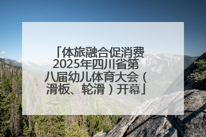 体旅融合促消费 2025年四川省第八届幼儿体育大会（滑板、轮滑）开幕