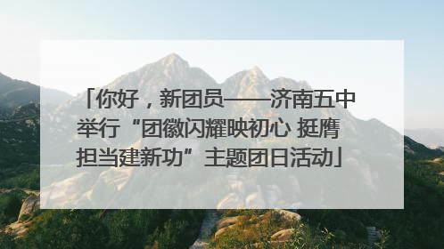 你好，新团员——济南五中举行“团徽闪耀映初心 挺膺担当建新功”主题团日活动