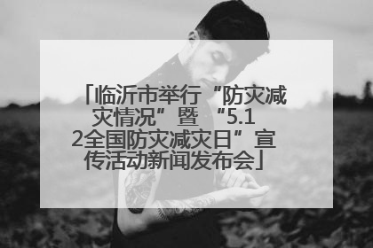 临沂市举行“防灾减灾情况”暨 “5.12全国防灾减灾日”宣传活动新闻发布会