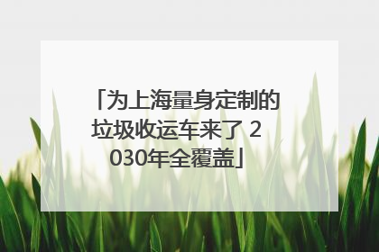 为上海量身定制的垃圾收运车来了 2030年全覆盖