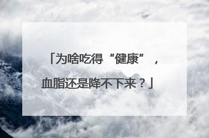 为啥吃得“健康”，血脂还是降不下来？