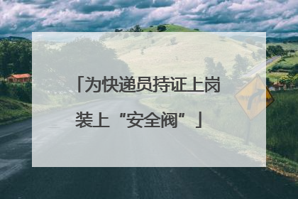 为快递员持证上岗装上“安全阀”