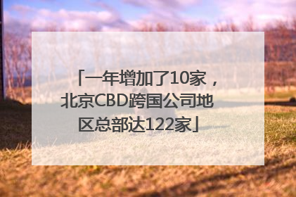 一年增加了10家，北京CBD跨国公司地区总部达122家