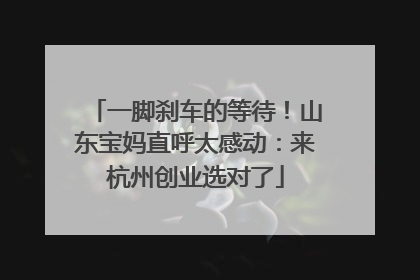 一脚刹车的等待！山东宝妈直呼太感动：来杭州创业选对了