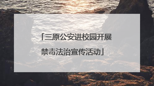 三原公安进校园开展禁毒法治宣传活动