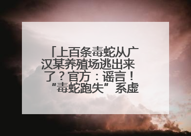 上百条毒蛇从广汉某养殖场逃出来了？官方：谣言！“毒蛇跑失”系虚构丨云辟谣