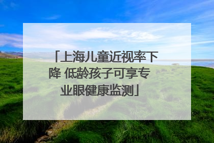上海儿童近视率下降 低龄孩子可享专业眼健康监测