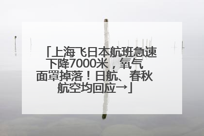 上海飞日本航班急速下降7000米，氧气面罩掉落！日航、春秋航空均回应→