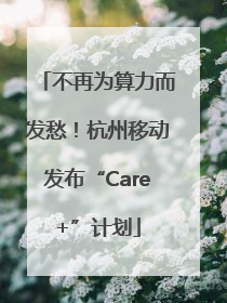 不再为算力而发愁！杭州移动发布“Care+”计划