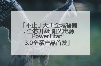 不止于大！全域智储，全芯升级 阳光电源PowerTitan3.0全系产品首发