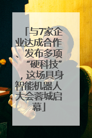 与7家企业达成合作、发布多项“硬科技”，这场具身智能机器人大会蓉城启幕