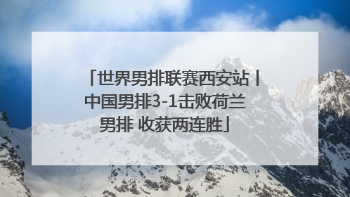 世界男排联赛西安站丨中国男排3-1击败荷兰男排 收获两连胜