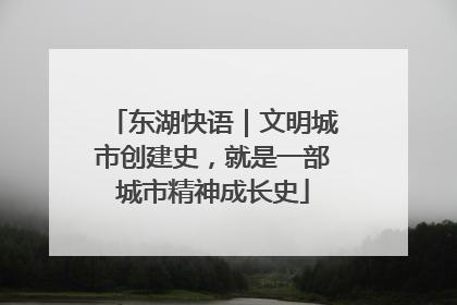 东湖快语｜文明城市创建史，就是一部城市精神成长史