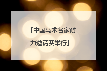 中国马术名家耐力邀请赛举行