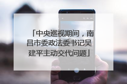 中央巡视期间，南昌市委政法委书记吴建平主动交代问题