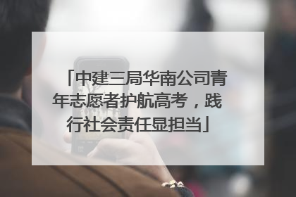 中建三局华南公司青年志愿者护航高考，践行社会责任显担当