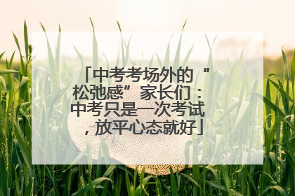 中考考场外的“松弛感”家长们：中考只是一次考试，放平心态就好