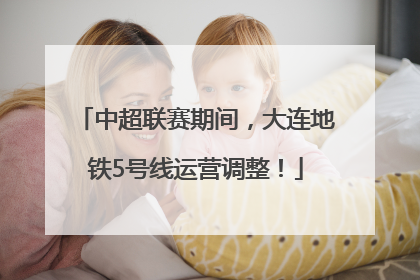中超联赛期间，大连地铁5号线运营调整！
