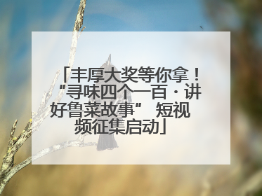 丰厚大奖等你拿！“寻味四个一百・讲好鲁菜故事” 短视频征集启动