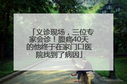 义诊现场，三位专家会诊！腹痛40天的他终于在家门口医院找到了病因