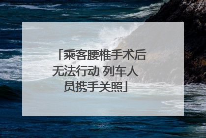 乘客腰椎手术后无法行动 列车人员携手关照