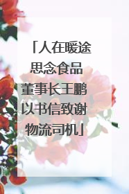 人在暖途 思念食品董事长王鹏以书信致谢物流司机