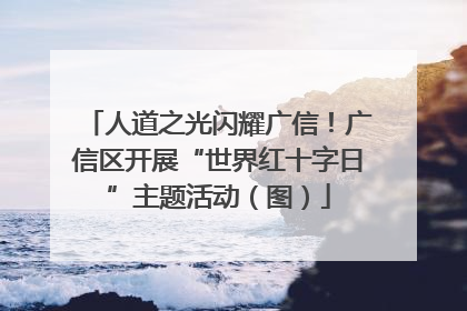 人道之光闪耀广信！广信区开展“世界红十字日”主题活动（图）