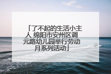 了不起的生活小主人 绵阳市安州区调元路幼儿园举行劳动月系列活动