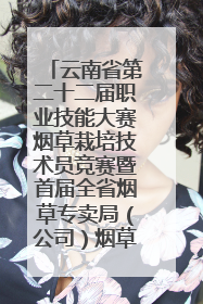 云南省第二十二届职业技能大赛烟草栽培技术员竞赛暨首届全省烟草专卖局（公司）烟草栽培技术职业技能竞赛在学院举办