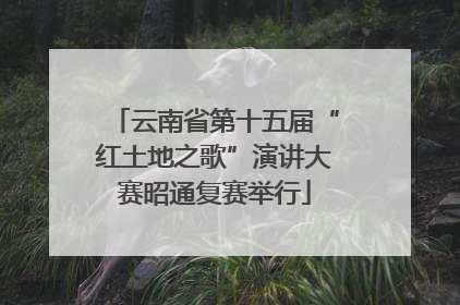 云南省第十五届“红土地之歌”演讲大赛昭通复赛举行