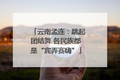 云南孟连：跳起团结舞 各民族都是“宾弄赛嗨”