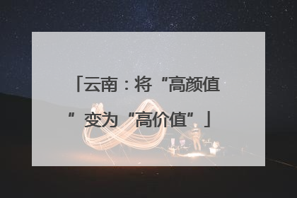 云南：将“高颜值”变为“高价值”